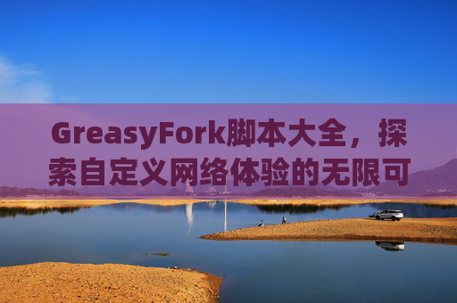 GreasyFork脚本大全，探索自定义网络体验的无限可能